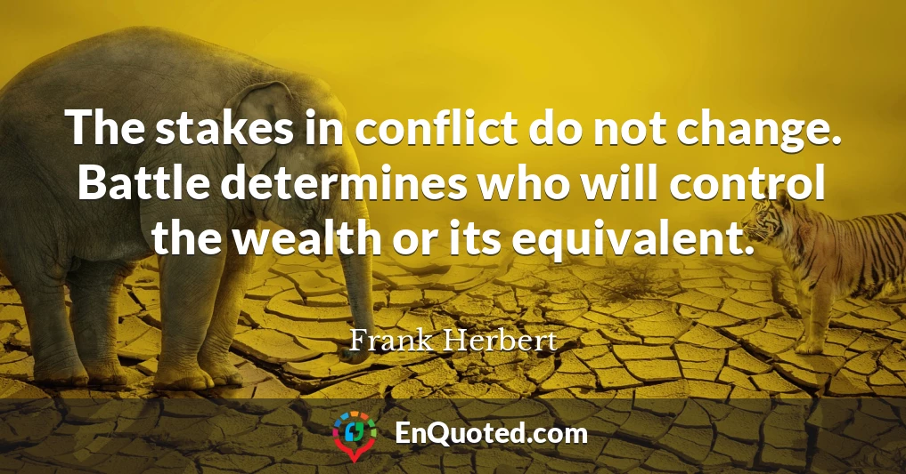 The stakes in conflict do not change. Battle determines who will control the wealth or its equivalent.