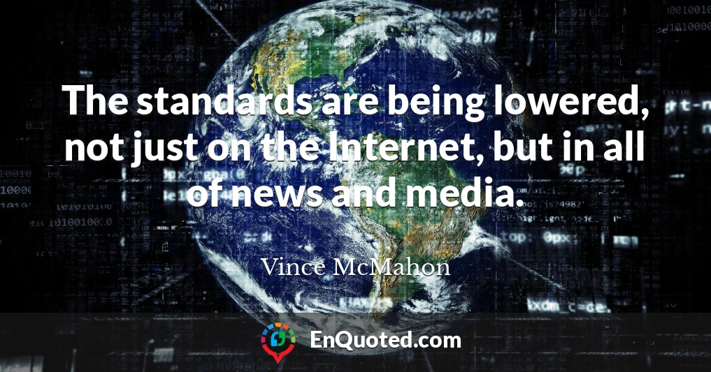 The standards are being lowered, not just on the Internet, but in all of news and media.