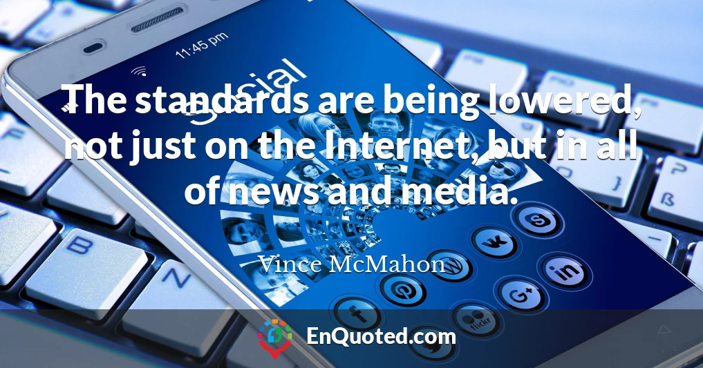 The standards are being lowered, not just on the Internet, but in all of news and media.