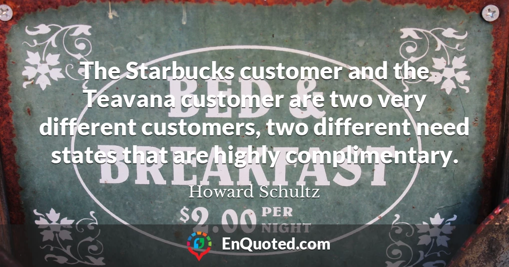 The Starbucks customer and the Teavana customer are two very different customers, two different need states that are highly complimentary.