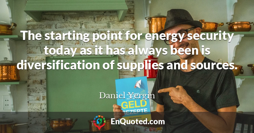 The starting point for energy security today as it has always been is diversification of supplies and sources.
