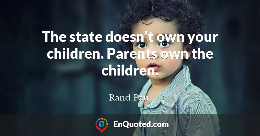 The state doesn't own your children. Parents own the children.