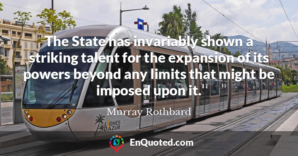 The State has invariably shown a striking talent for the expansion of its powers beyond any limits that might be imposed upon it.