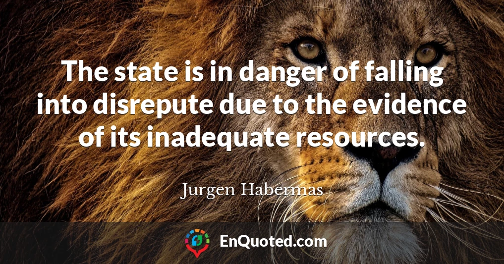 The state is in danger of falling into disrepute due to the evidence of its inadequate resources.