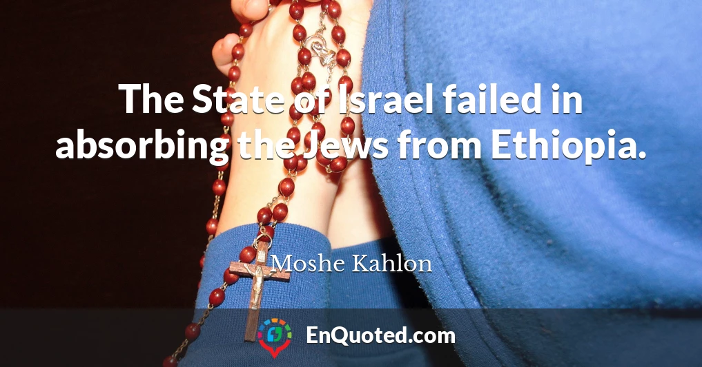 The State of Israel failed in absorbing the Jews from Ethiopia.