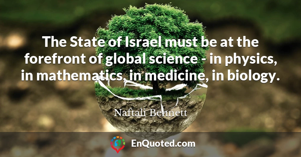 The State of Israel must be at the forefront of global science - in physics, in mathematics, in medicine, in biology.