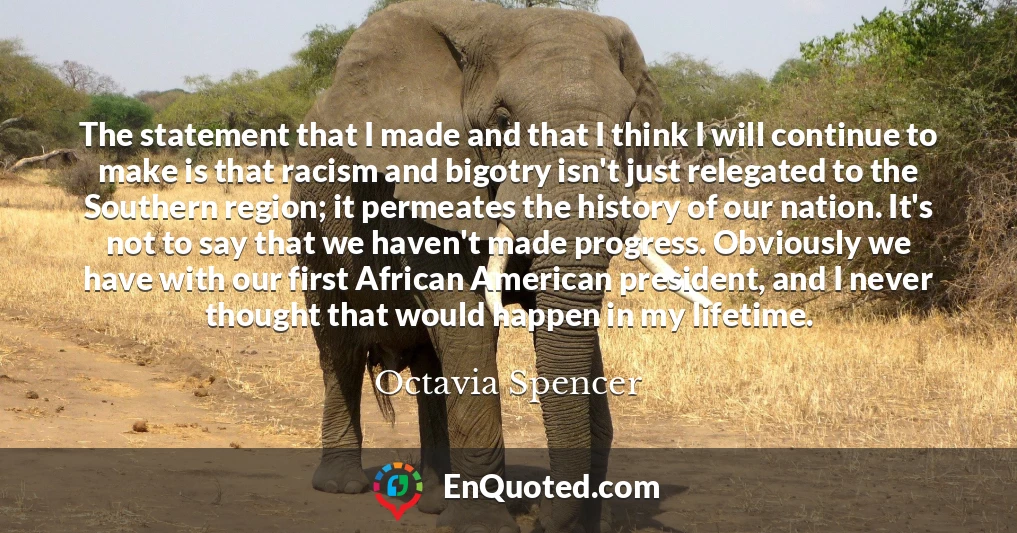 The statement that I made and that I think I will continue to make is that racism and bigotry isn't just relegated to the Southern region; it permeates the history of our nation. It's not to say that we haven't made progress. Obviously we have with our first African American president, and I never thought that would happen in my lifetime.