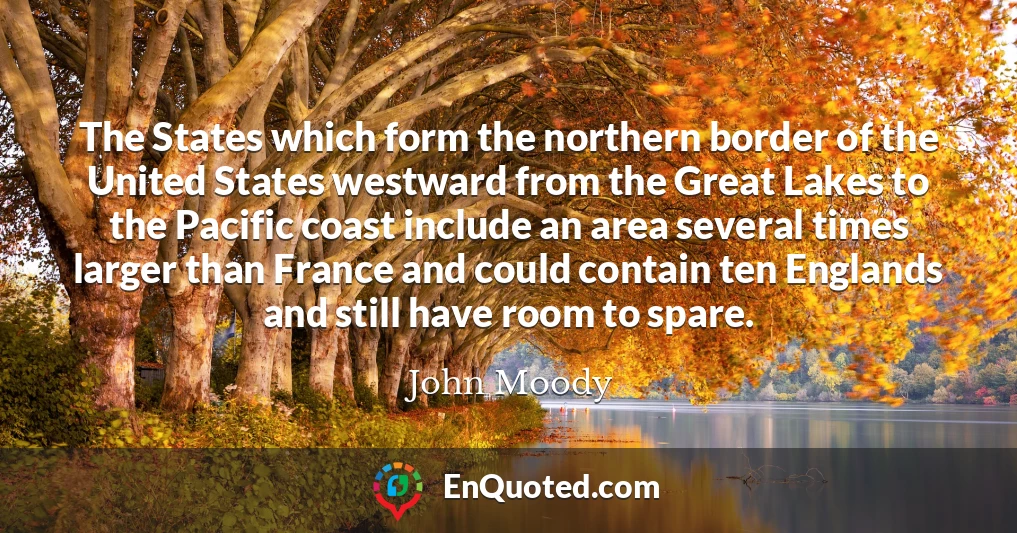 The States which form the northern border of the United States westward from the Great Lakes to the Pacific coast include an area several times larger than France and could contain ten Englands and still have room to spare.