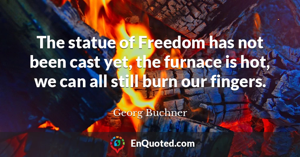 The statue of Freedom has not been cast yet, the furnace is hot, we can all still burn our fingers.
