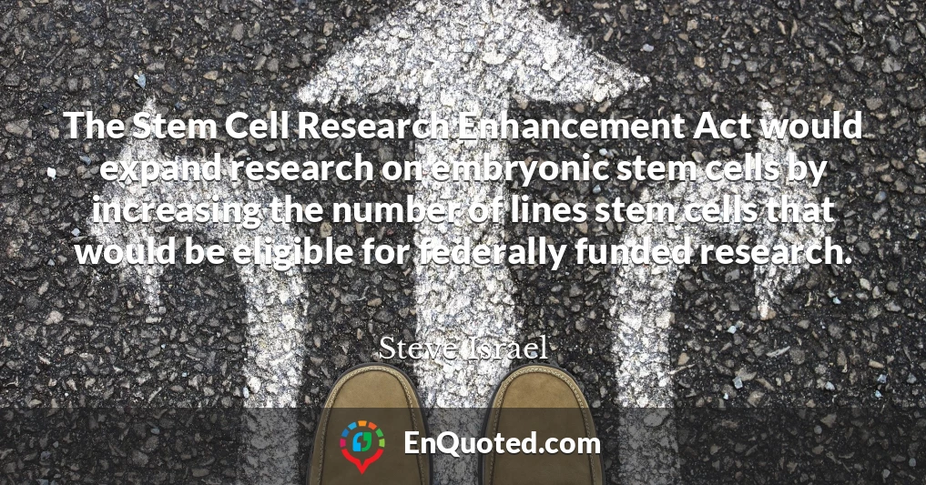 The Stem Cell Research Enhancement Act would expand research on embryonic stem cells by increasing the number of lines stem cells that would be eligible for federally funded research.