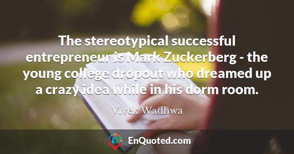 The stereotypical successful entrepreneur is Mark Zuckerberg - the young college dropout who dreamed up a crazy idea while in his dorm room.