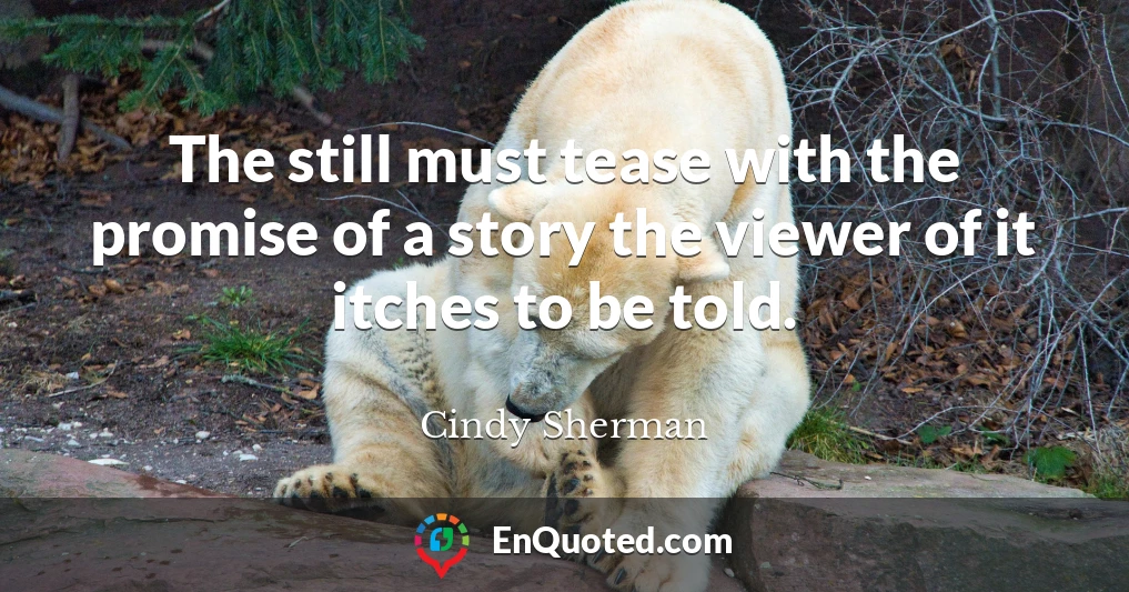 The still must tease with the promise of a story the viewer of it itches to be told.