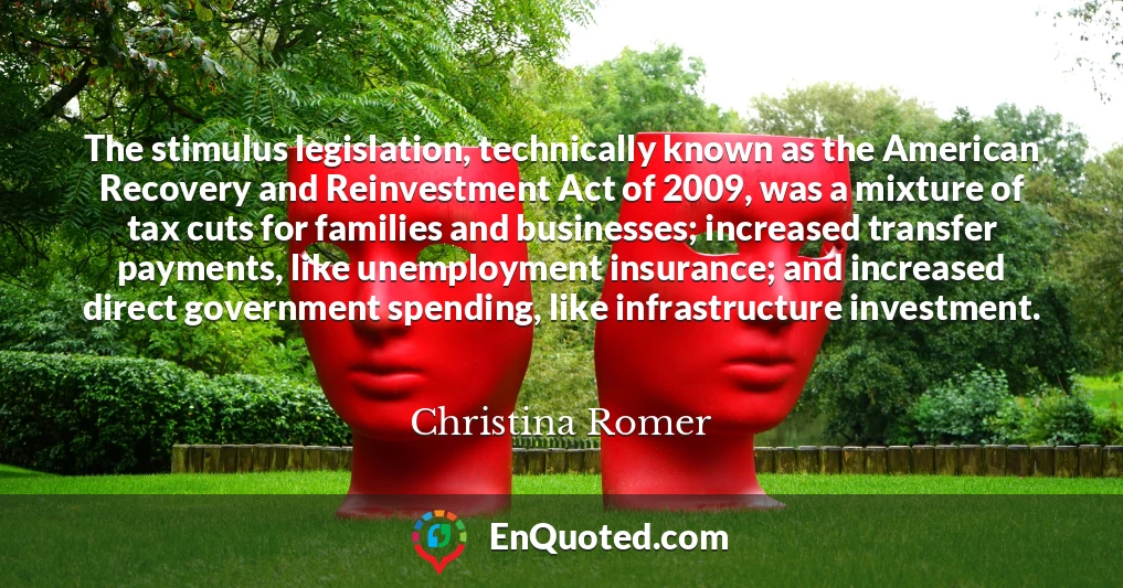 The stimulus legislation, technically known as the American Recovery and Reinvestment Act of 2009, was a mixture of tax cuts for families and businesses; increased transfer payments, like unemployment insurance; and increased direct government spending, like infrastructure investment.