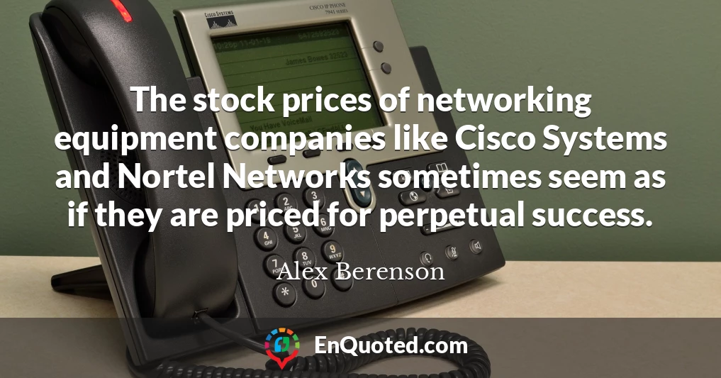The stock prices of networking equipment companies like Cisco Systems and Nortel Networks sometimes seem as if they are priced for perpetual success.