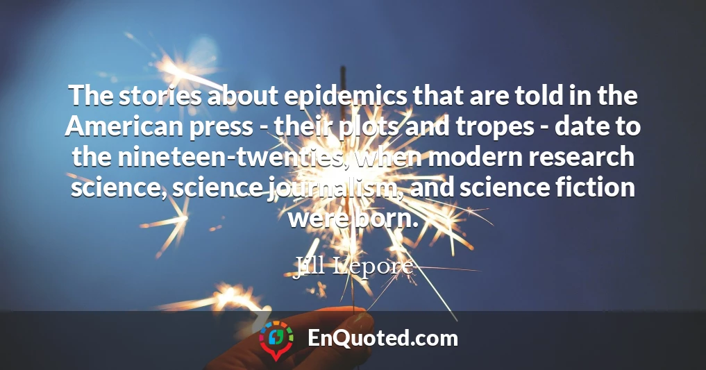 The stories about epidemics that are told in the American press - their plots and tropes - date to the nineteen-twenties, when modern research science, science journalism, and science fiction were born.