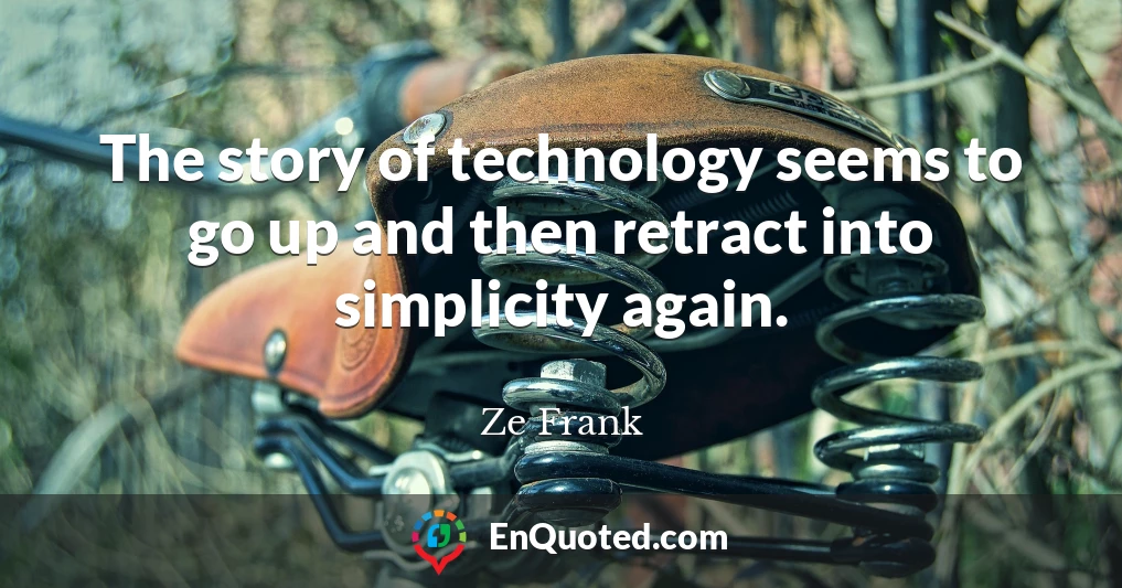 The story of technology seems to go up and then retract into simplicity again.