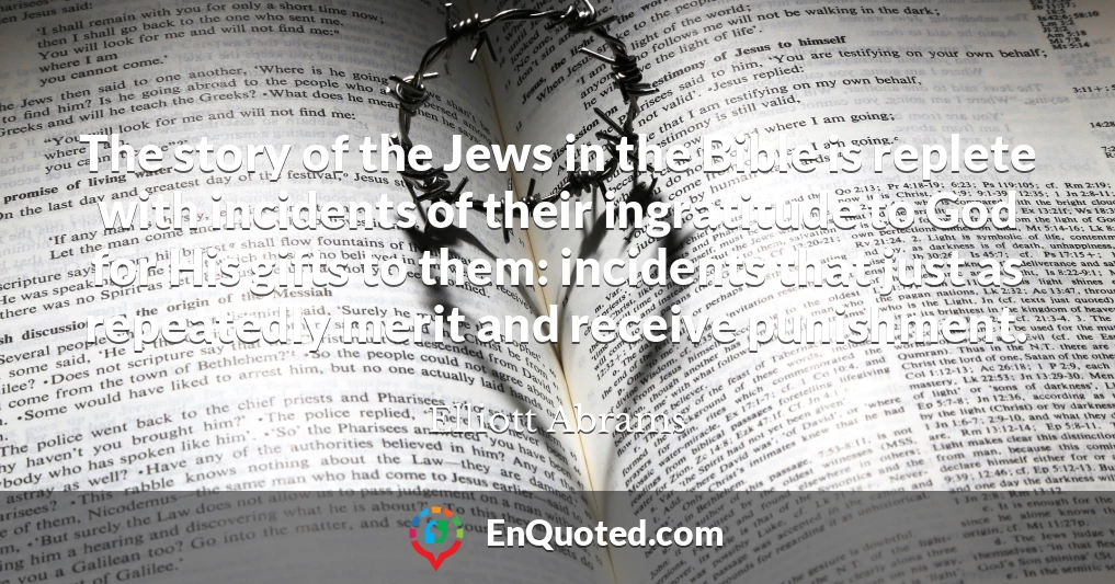 The story of the Jews in the Bible is replete with incidents of their ingratitude to God for His gifts to them: incidents that just as repeatedly merit and receive punishment.