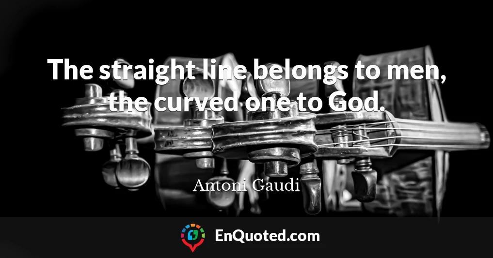 The straight line belongs to men, the curved one to God.