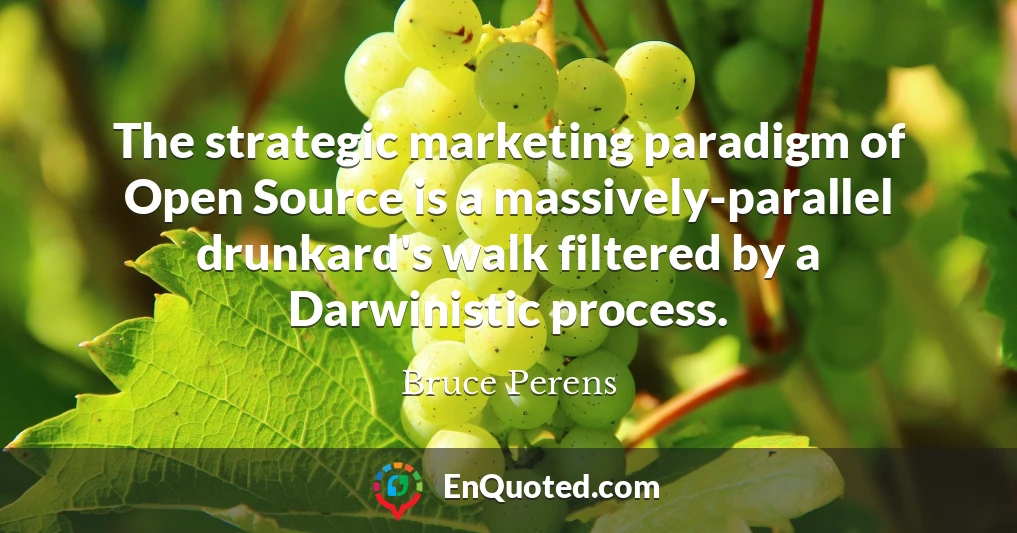The strategic marketing paradigm of Open Source is a massively-parallel drunkard's walk filtered by a Darwinistic process.
