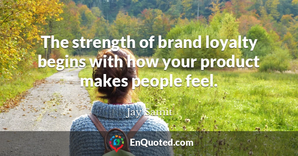The strength of brand loyalty begins with how your product makes people feel.