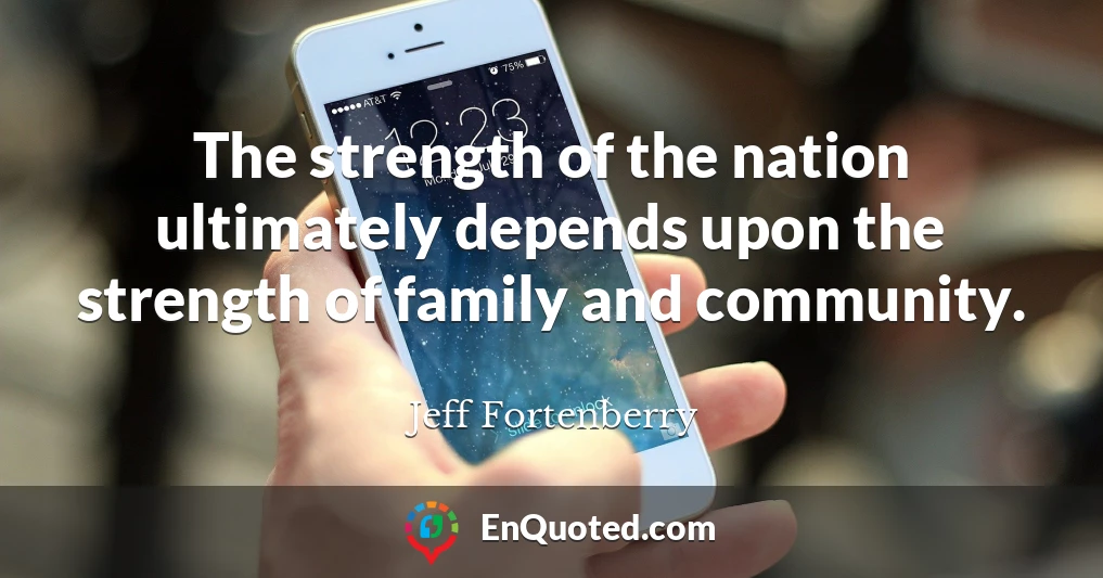 The strength of the nation ultimately depends upon the strength of family and community.