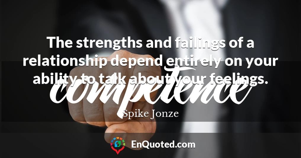 The strengths and failings of a relationship depend entirely on your ability to talk about your feelings.