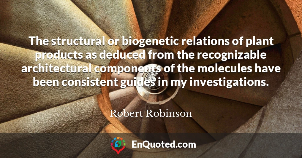 The structural or biogenetic relations of plant products as deduced from the recognizable architectural components of the molecules have been consistent guides in my investigations.