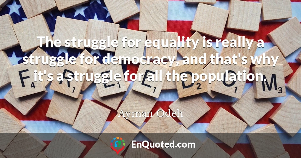 The struggle for equality is really a struggle for democracy, and that's why it's a struggle for all the population.