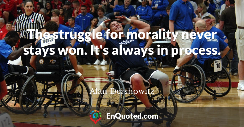 The struggle for morality never stays won. It's always in process.
