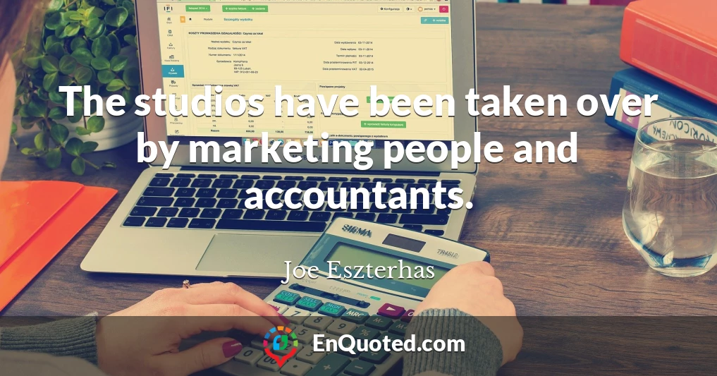 The studios have been taken over by marketing people and accountants.
