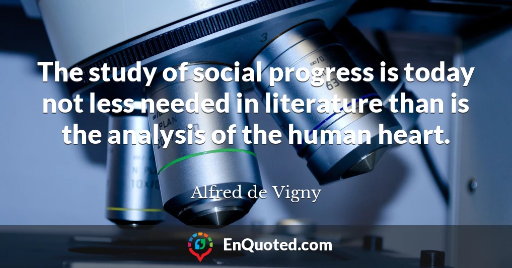 The study of social progress is today not less needed in literature than is the analysis of the human heart.