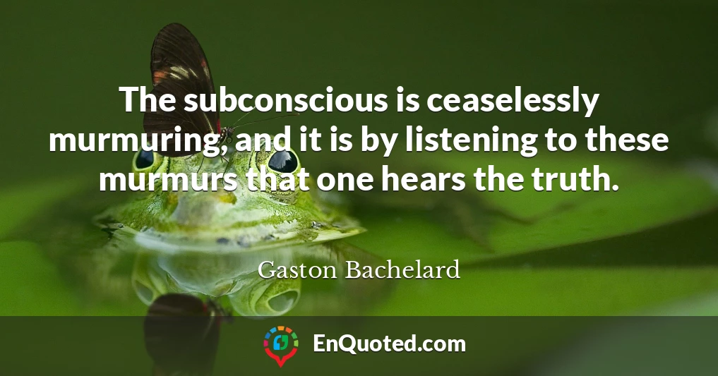 The subconscious is ceaselessly murmuring, and it is by listening to these murmurs that one hears the truth.