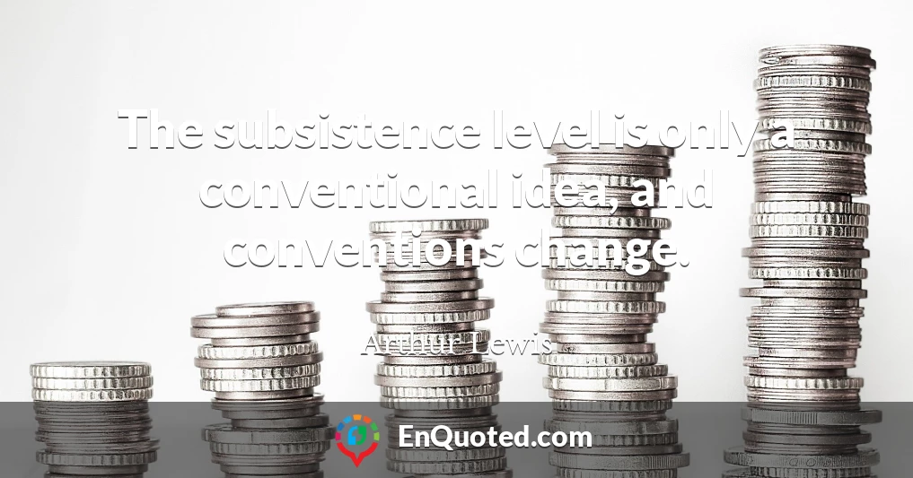 The subsistence level is only a conventional idea, and conventions change.