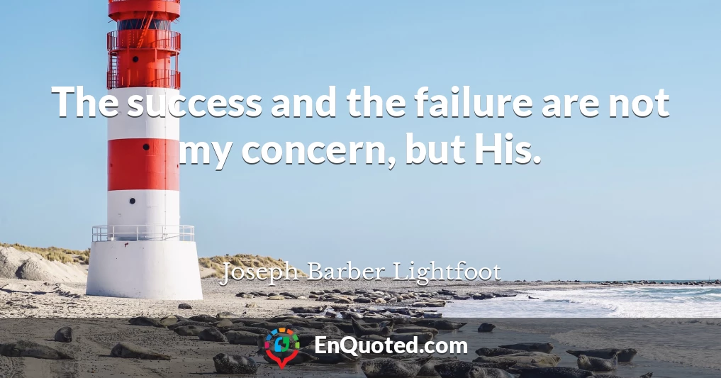 The success and the failure are not my concern, but His.