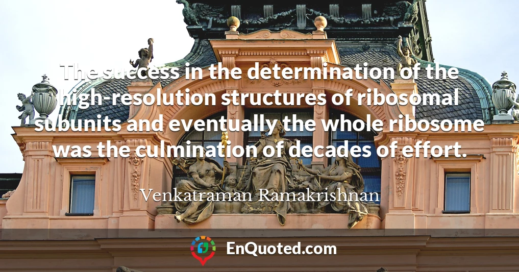 The success in the determination of the high-resolution structures of ribosomal subunits and eventually the whole ribosome was the culmination of decades of effort.