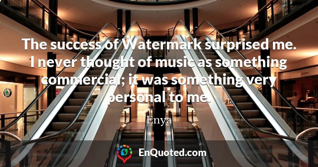 The success of Watermark surprised me. I never thought of music as something commercial; it was something very personal to me.