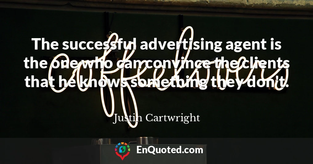 The successful advertising agent is the one who can convince the clients that he knows something they don't.