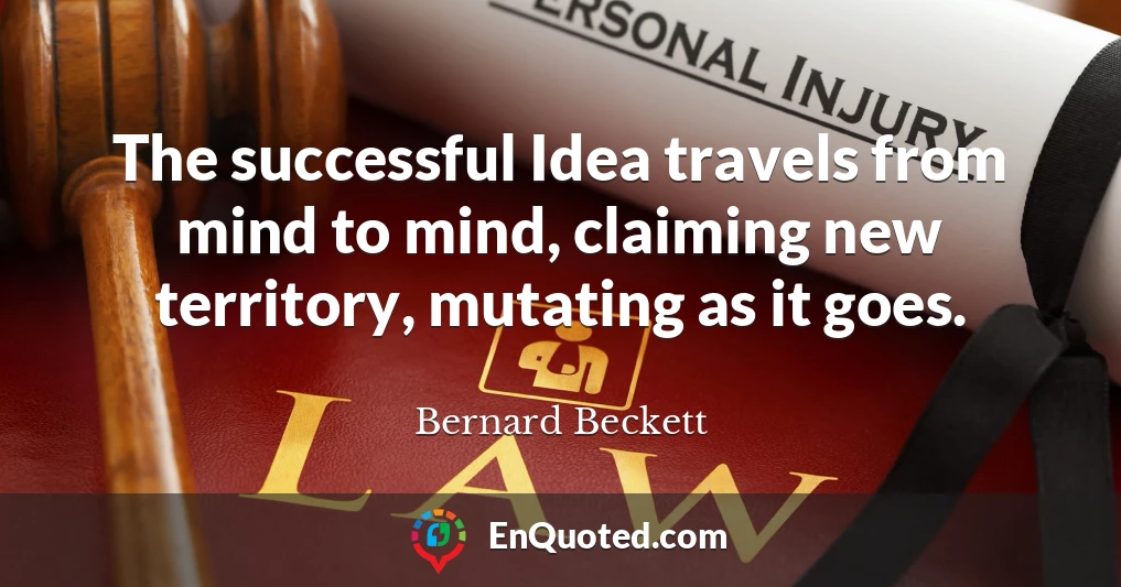 The successful Idea travels from mind to mind, claiming new territory, mutating as it goes.