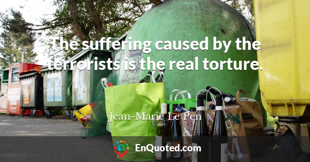 The suffering caused by the terrorists is the real torture.