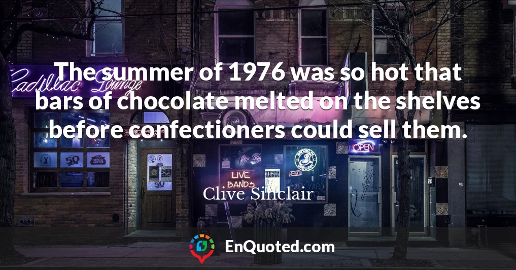 The summer of 1976 was so hot that bars of chocolate melted on the shelves before confectioners could sell them.
