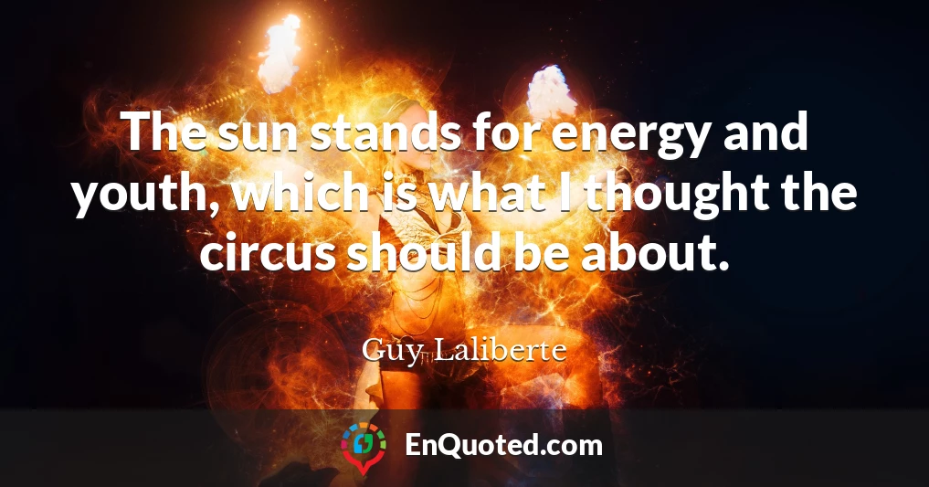 The sun stands for energy and youth, which is what I thought the circus should be about.