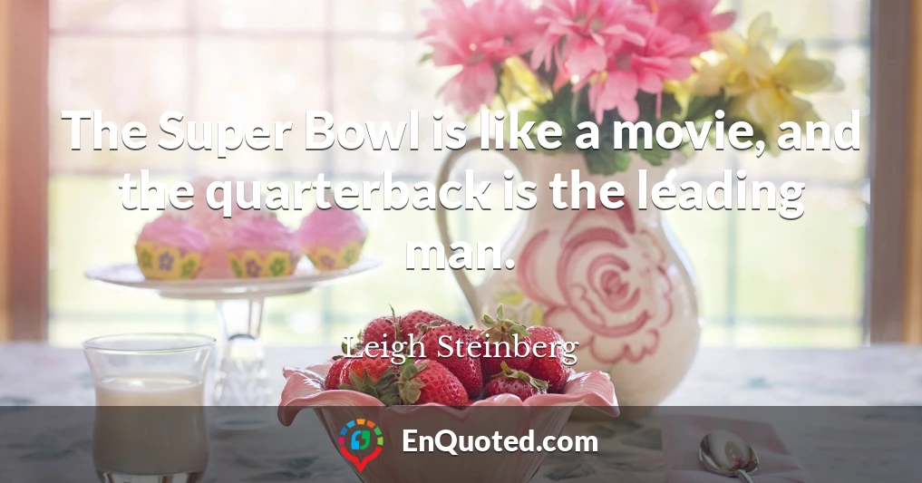 The Super Bowl is like a movie, and the quarterback is the leading man.