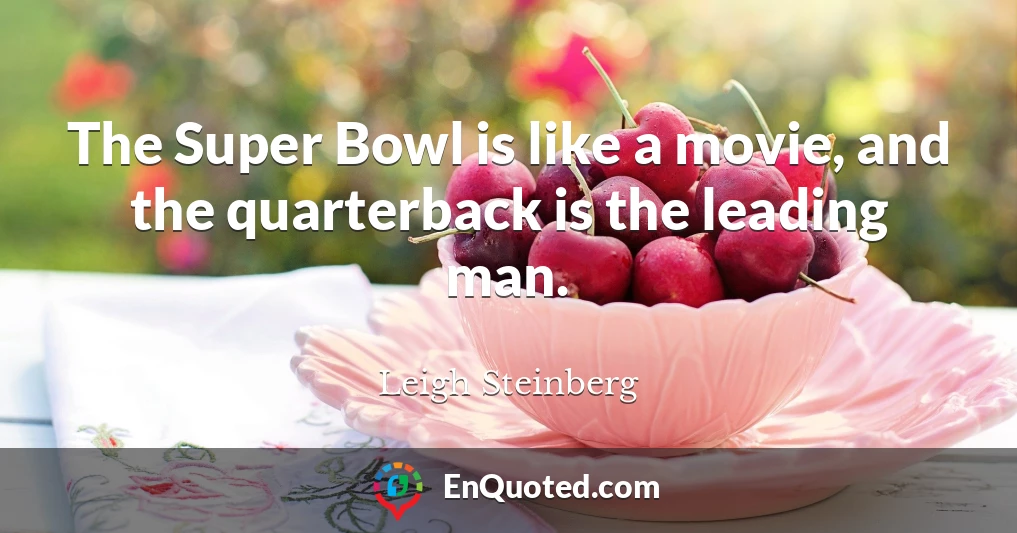 The Super Bowl is like a movie, and the quarterback is the leading man.