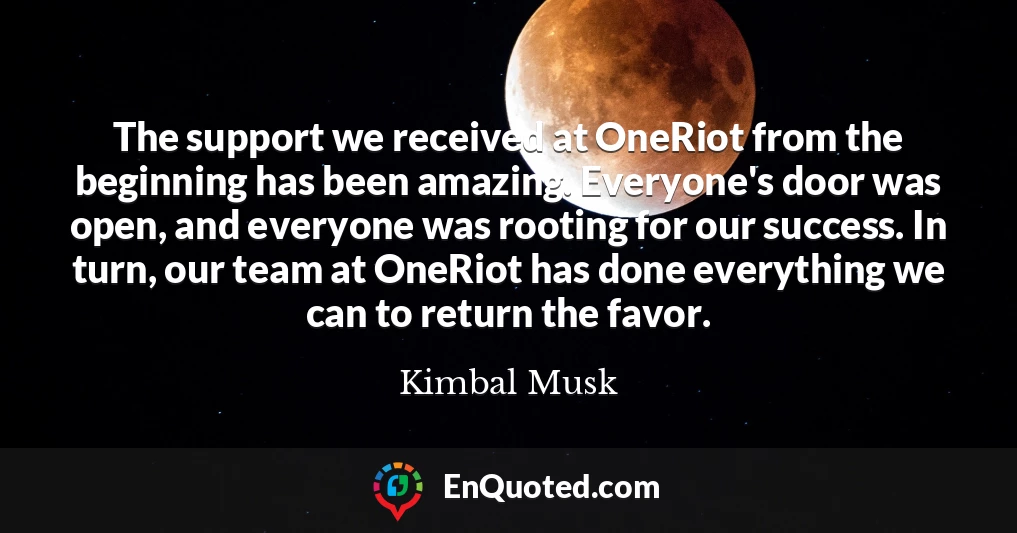 The support we received at OneRiot from the beginning has been amazing. Everyone's door was open, and everyone was rooting for our success. In turn, our team at OneRiot has done everything we can to return the favor.