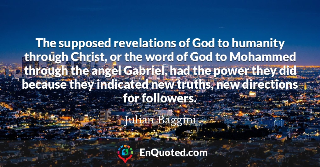 The supposed revelations of God to humanity through Christ, or the word of God to Mohammed through the angel Gabriel, had the power they did because they indicated new truths, new directions for followers.