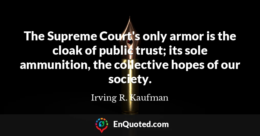 The Supreme Court's only armor is the cloak of public trust; its sole ammunition, the collective hopes of our society.