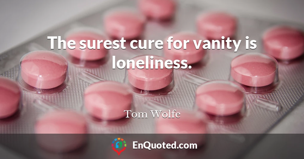 The surest cure for vanity is loneliness.