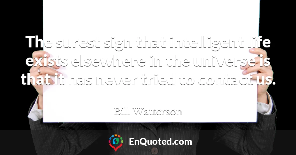 The surest sign that intelligent life exists elsewhere in the universe is that it has never tried to contact us.