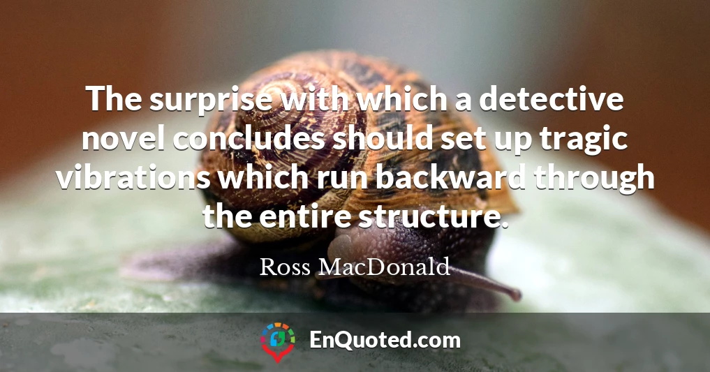 The surprise with which a detective novel concludes should set up tragic vibrations which run backward through the entire structure.