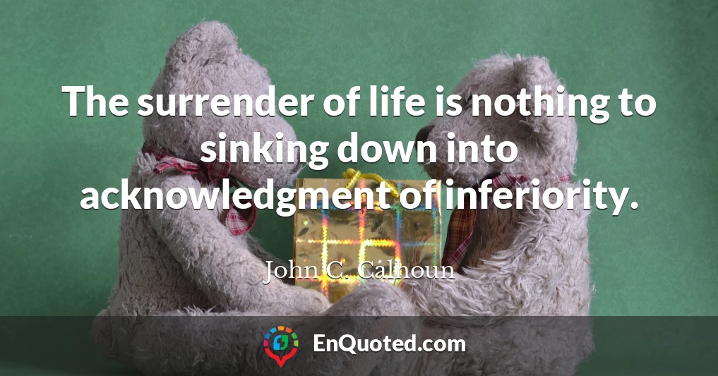 The surrender of life is nothing to sinking down into acknowledgment of inferiority.